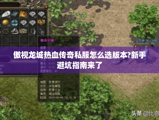 傲视龙城热血传奇私服怎么选版本?新手避坑指南来了