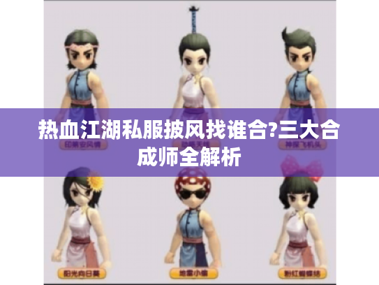 热血江湖私服披风找谁合?三大合成师全解析