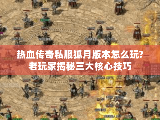 热血传奇私服狐月版本怎么玩?老玩家揭秘三大核心技巧