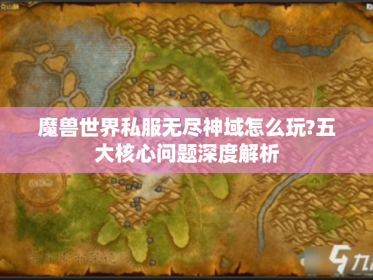 魔兽世界私服无尽神域怎么玩?五大核心问题深度解析