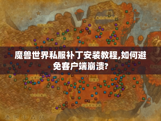 魔兽世界私服补丁安装教程,如何避免客户端崩溃?