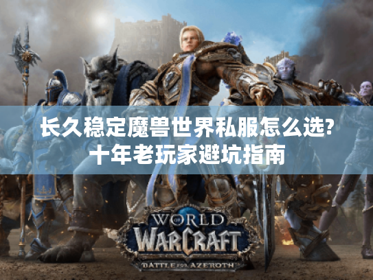 长久稳定魔兽世界私服怎么选?十年老玩家避坑指南