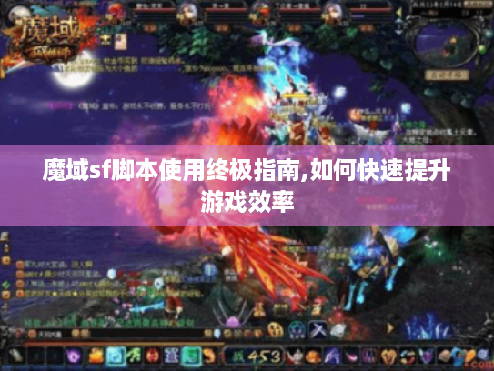 魔域sf脚本使用终极指南,如何快速提升游戏效率