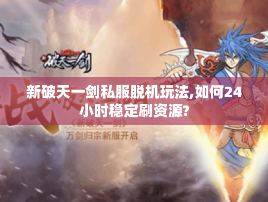新破天一剑私服脱机玩法,如何24小时稳定刷资源? 新破天一剑私服脱机玩法,如何24小时稳定刷资源?