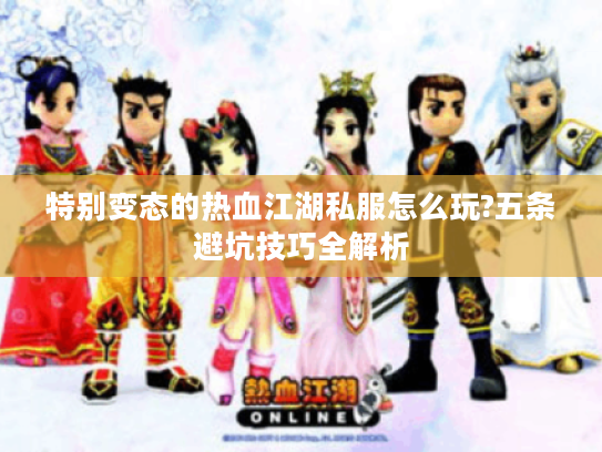 特别变态的热血江湖私服怎么玩?五条避坑技巧全解析