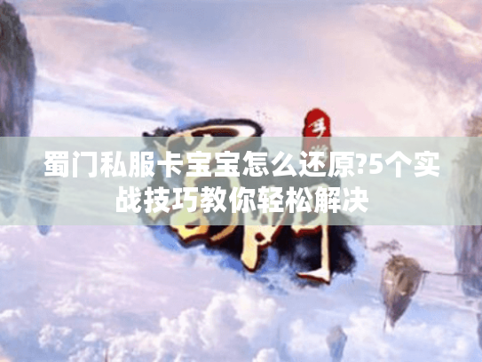 蜀门私服卡宝宝怎么还原?5个实战技巧教你轻松解决
