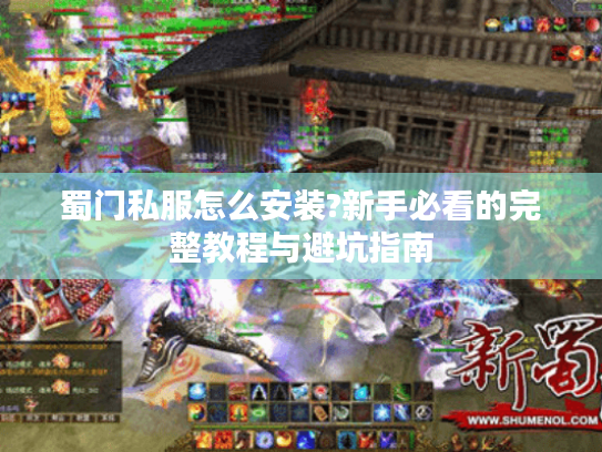 蜀门私服怎么安装?新手必看的完整教程与避坑指南
