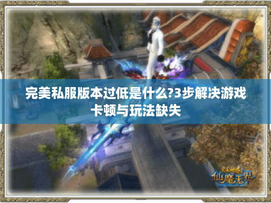 完美私服版本过低是什么?3步解决游戏卡顿与玩法缺失