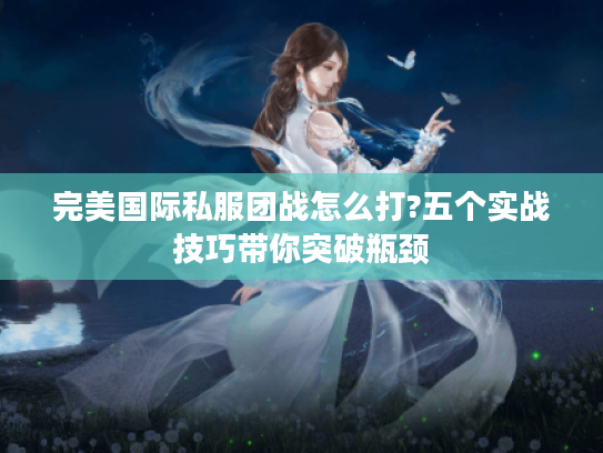 完美国际私服团战怎么打?五个实战技巧带你突破瓶颈