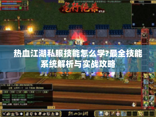 热血江湖私服技能怎么学?最全技能系统解析与实战攻略