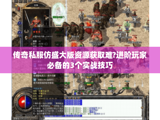 传奇私服仿盛大版资源获取难?进阶玩家必备的3个实战技巧