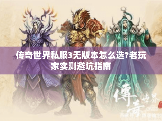 传奇世界私服3无版本怎么选?老玩家实测避坑指南