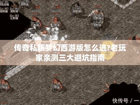 传奇私服梦幻西游版怎么选?老玩家亲测三大避坑指南