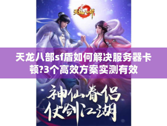 天龙八部sf盾如何解决服务器卡顿?3个高效方案实测有效 天龙八部sf盾如何解决服务器卡顿?3个高效方案实测有效