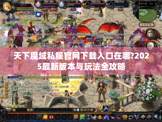 天下魔域私服官网下载入口在哪?2025最新版本与玩法全攻略