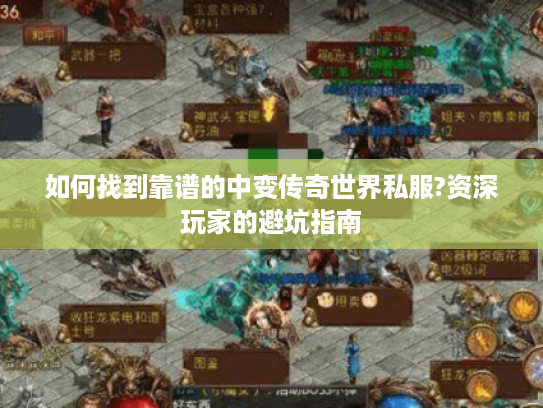 如何找到靠谱的中变传奇世界私服?资深玩家的避坑指南