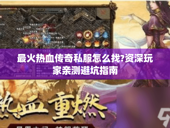 最火热血传奇私服怎么找?资深玩家亲测避坑指南