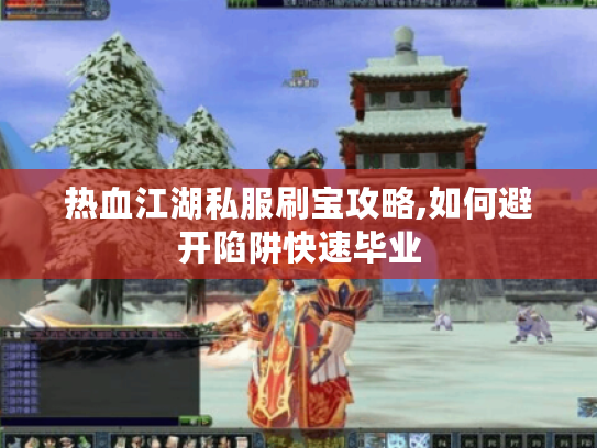 热血江湖私服刷宝攻略,如何避开陷阱快速毕业