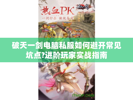 破天一剑电脑私服如何避开常见坑点?进阶玩家实战指南 破天一剑电脑私服如何避开常见坑点?进阶玩家实战指南