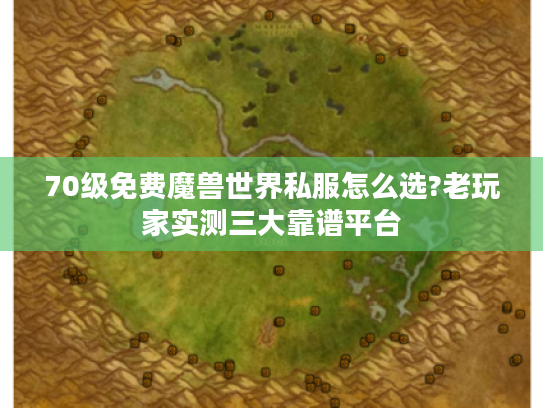 70级免费魔兽世界私服怎么选?老玩家实测三大靠谱平台