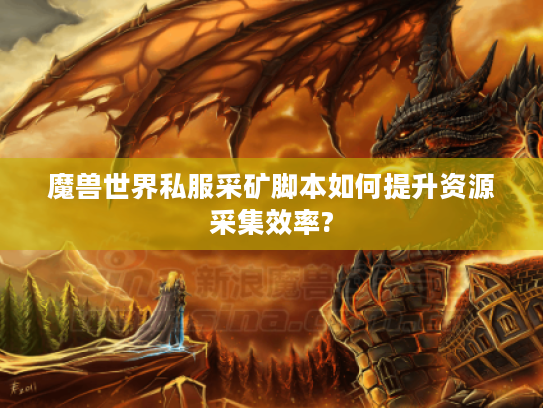 魔兽世界私服采矿脚本如何提升资源采集效率? 魔兽世界私服采矿脚本如何提升资源采集效率?