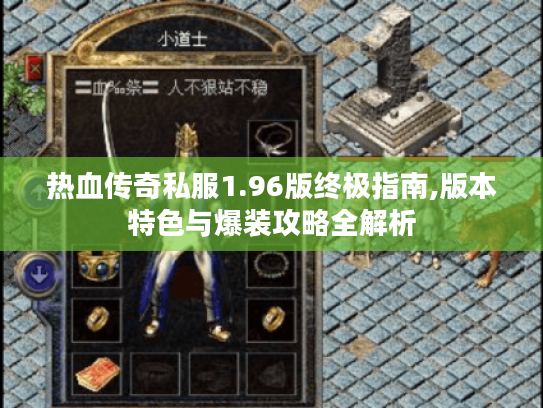 热血传奇私服1.96版终极指南,版本特色与爆装攻略全解析 热血传奇私服1.96版终极指南,版本特色与爆装攻略全解析