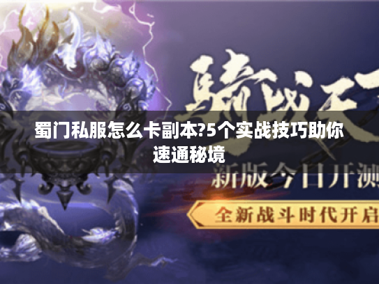 蜀门私服怎么卡副本?5个实战技巧助你速通秘境