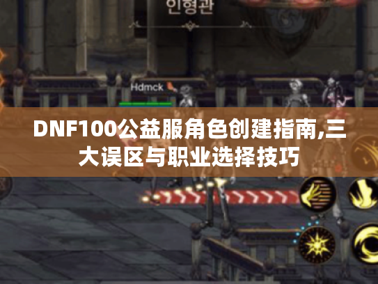 DNF100公益服角色创建指南,三大误区与职业选择技巧