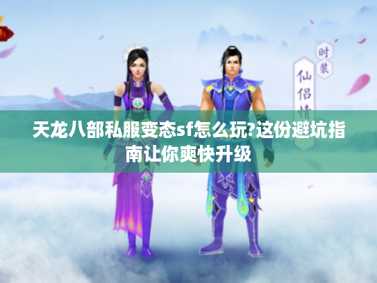 天龙八部私服变态sf怎么玩?这份避坑指南让你爽快升级