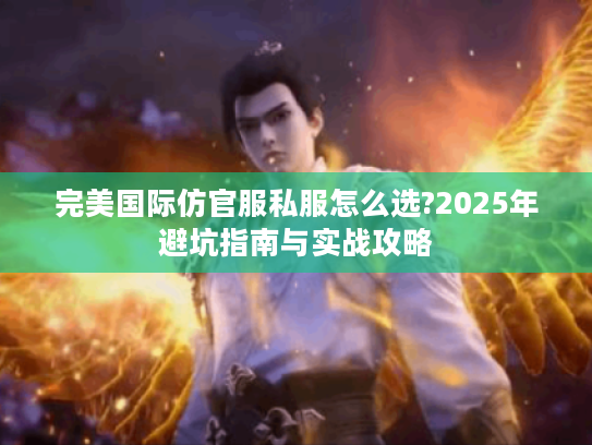 完美国际仿官服私服怎么选?2025年避坑指南与实战攻略