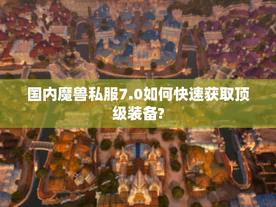 国内魔兽私服7.0如何快速获取顶级装备?