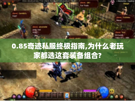 0.85奇迹私服终极指南,为什么老玩家都选这套装备组合? 0.85奇迹私服终极指南,为什么老玩家都选这套装备组合?