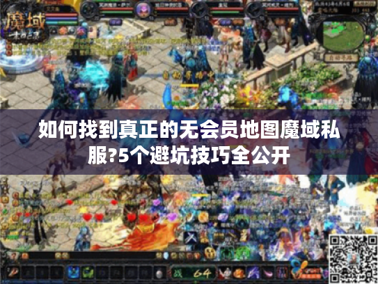 如何找到真正的无会员地图魔域私服?5个避坑技巧全公开