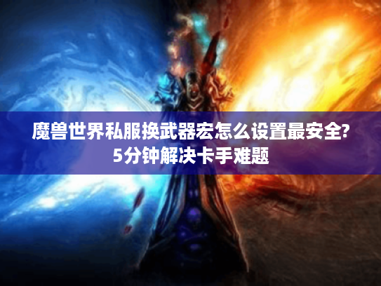 魔兽世界私服换武器宏怎么设置最安全?5分钟解决卡手难题