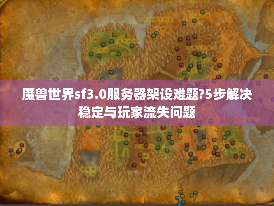 魔兽世界sf3.0服务器架设难题?5步解决稳定与玩家流失问题