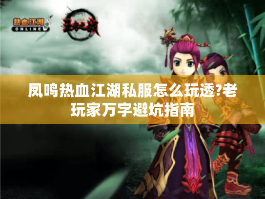 凤鸣热血江湖私服怎么玩透?老玩家万字避坑指南