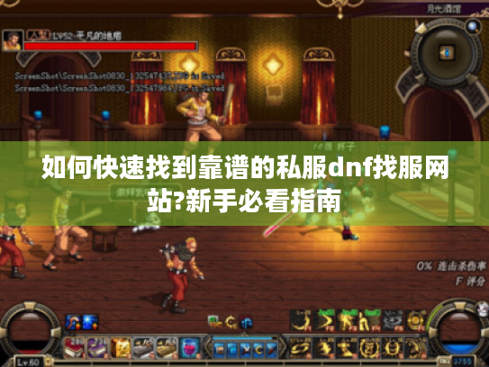 如何快速找到靠谱的私服dnf找服网站?新手必看指南 如何快速找到靠谱的私服dnf找服网站?新手必看指南
