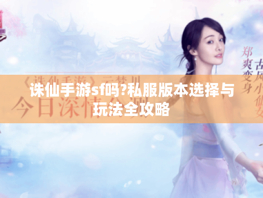 诛仙手游sf吗?私服版本选择与玩法全攻略