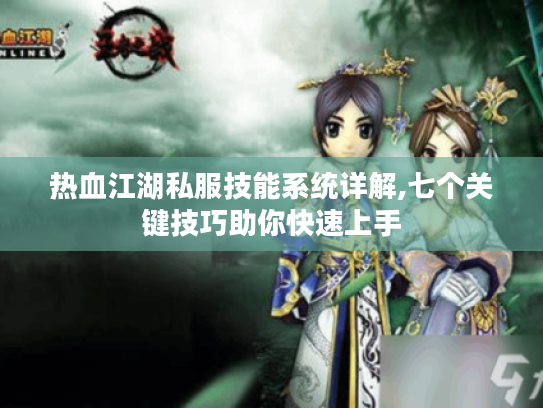 热血江湖私服技能系统详解,七个关键技巧助你快速上手