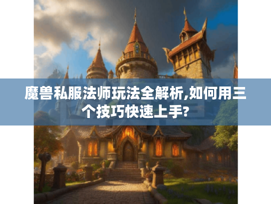 魔兽私服法师玩法全解析,如何用三个技巧快速上手?