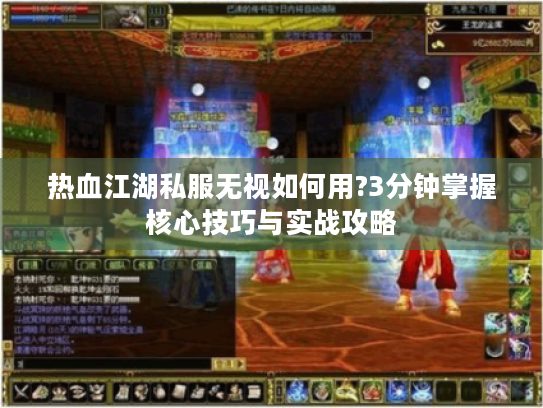 热血江湖私服无视如何用?3分钟掌握核心技巧与实战攻略
