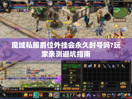 魔域私服爵位外挂会永久封号吗?玩家亲测避坑指南 魔域私服爵位外挂会永久封号吗?玩家亲测避坑指南