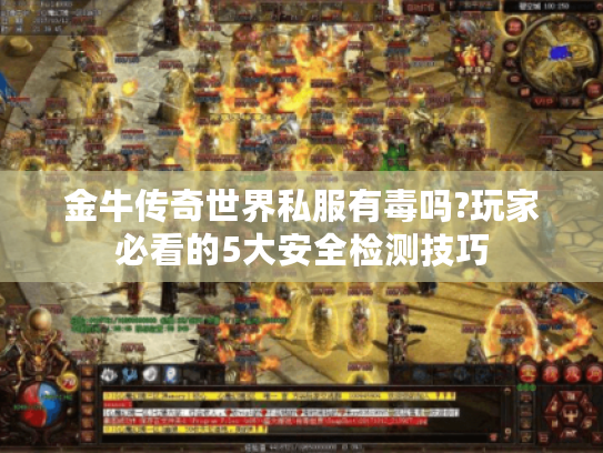 金牛传奇世界私服有毒吗?玩家必看的5大安全检测技巧 金牛传奇世界私服有毒吗?玩家必看的5大安全检测技巧