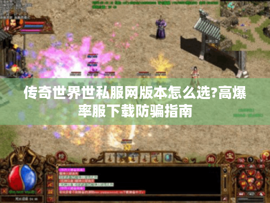 传奇世界世私服网版本怎么选?高爆率服下载防骗指南