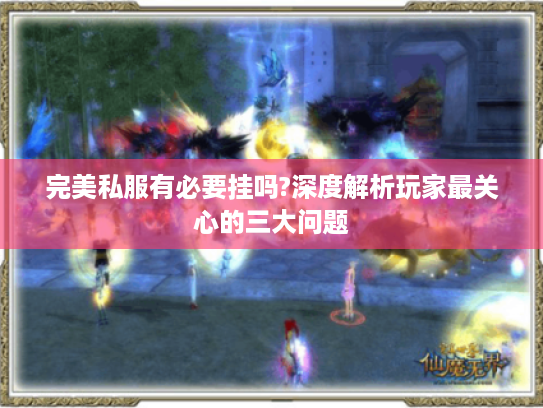完美私服有必要挂吗?深度解析玩家最关心的三大问题
