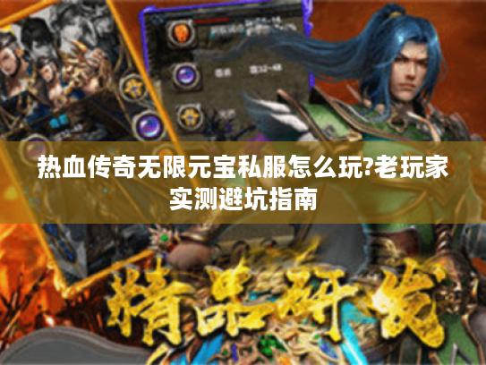 热血传奇无限元宝私服怎么玩?老玩家实测避坑指南