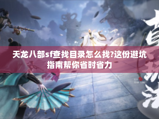 天龙八部sf查找目录怎么找?这份避坑指南帮你省时省力 天龙八部sf查找目录怎么找?这份避坑指南帮你省时省力