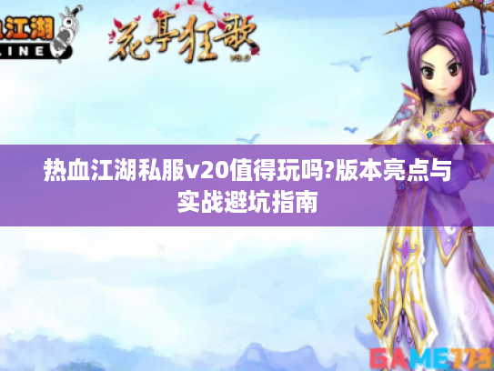 热血江湖私服v20值得玩吗?版本亮点与实战避坑指南