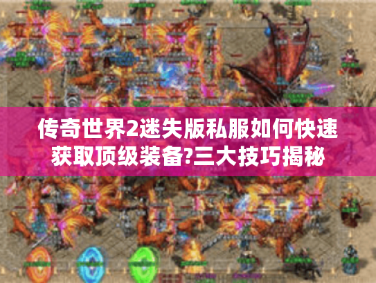 传奇世界2迷失版私服如何快速获取顶级装备?三大技巧揭秘