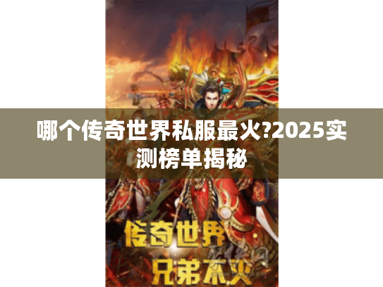哪个传奇世界私服最火?2025实测榜单揭秘